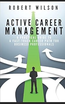 Active Career Management: A Practical Guide to a Fast-Track Career Path for Business Professionals