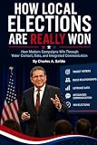 How Local Elections Are Really Won: How Modern Campaigns Win Through Voter Contacts, Data, and Integrated...