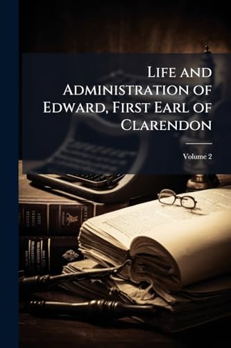 Life and Administration of Edward, First Earl of Clarendon: With Original Correspondence, and Authentic Papers Never Before Published; Volume 2