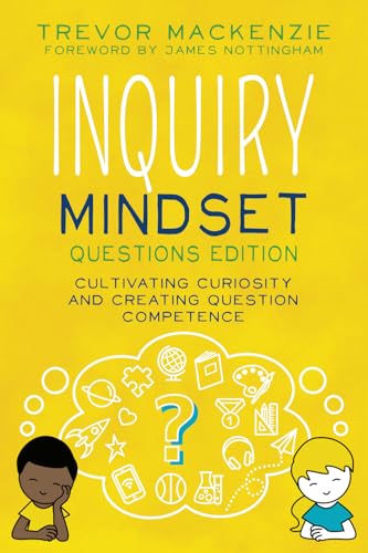 Inquiry Mindset: Questions Edition: Cultivating Curiosity And Creating Question Competence