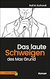 Das laute Schweigen des Max Grund: (K)ein Roman - Ralf M. Ruthardt 