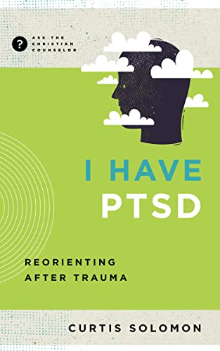 I Have PTSD: Reorienting after Trauma (Ask the Christian Counselor)
