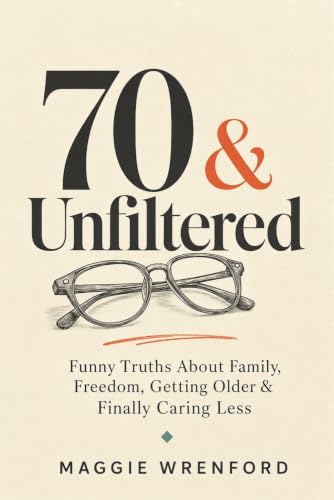 70 &amp; Unfiltered: Funny Truths About Family, Freedom, Getting Older &amp; Finally Caring Less