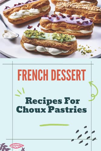 French Dessert: Recipes For Choux Pastries: French Food Guide
