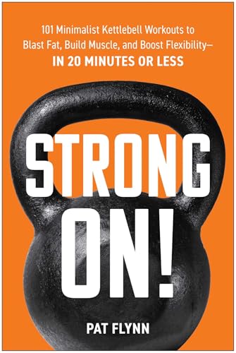 Strong ON!: 101 Minimalist Kettlebell Workouts to Blast Fat, Build Muscle, and Boost...