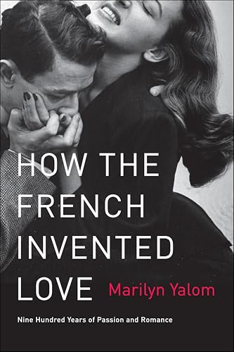 How the French Invented Love: Nine Hundred Years of Passion and Romance
