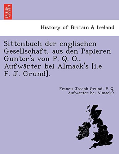 Sittenbuch Der Englischen Gesellschaft, Aus Den Papieren Gunter's Von P. Q. O., Aufwa Rter Bei Almack's [I.E. F. J. Grund]. (English and German Edition)