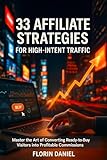 33 Affiliate Strategies for High-Intent Traffic: Master the Art of Converting Ready-to-Buy Visitors into Profitable Commissions (Revenue Engine Series: ... Creators & AI Book 15) (English Edition)