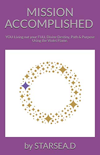 Mission Accomplished: YOU-Living out your FULL Divine Destiny, Path & Purpose. (Divine Destiny Decrees series using Violet Flame & Divine Alchemy)