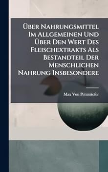 Ã ber Nahrungsmittel Im Allgemeinen Und Ã ber Den Wert Des Fleischextrakts Als Bestandteil Der Menschlichen Nahrung Insbesondere (German Edition)