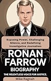 RONAN FARROW BIOGRAPHY : The Relentless Voice for Justice: Exposing Power, Challenging Silence, and Redefining Investigative Journalism