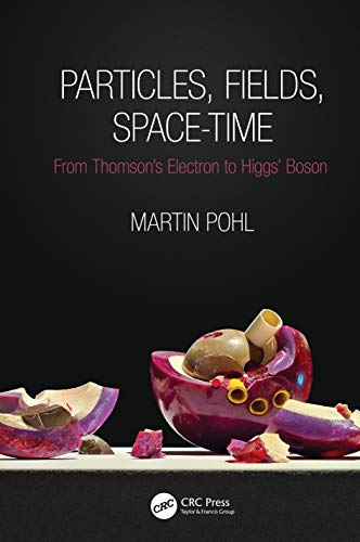 Particles, Fields, Space-Time: From Thomson’s Electron to Higgs’ Boson (Discovering Physics)
