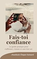 Fais-toi confiance: Le guide pratique pour s’affirmer, s’aimer et oser être soi (French Edition) B0F6D25XK8 Book Cover