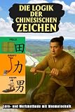 Die Logik der Chinesischen Zeichen: Lern- und Merkmethode mit Mnemotechnik (Bücher zum Erlernen der chinesischen Sprache Mandarin)