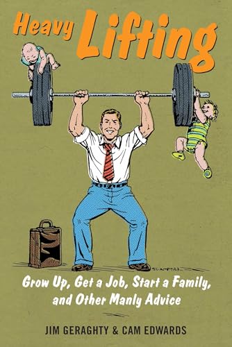 Heavy Lifting: Grow Up, Get a Job, Raise a Family, and Other Manly Advice