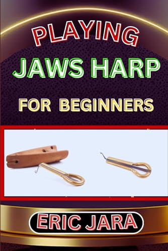 Playing Jaws Harp for Beginners: Complete Procedural Melody Guide To Understand, Learn And Master Ho