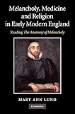 Melancholy, Medicine and Religion in Early Modern England: Reading 'The Anatomy Of Melancholy' - Mary Ann Lund 