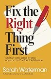 Fix the Right Thing First: A Fiction Writer's Step-by-Step Approach to Confident Self-Revision