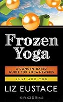 Frozen Yoga: A Concentrated Guide for Yoga Newbies 1505215080 Book Cover