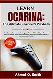 Learn Ocarina: The Ultimate Beginner’s Playbook: Step-by-step lessons, simple songs, and powerful breathing techniques to quickly master notes and ... confidence and joy in making beautiful music