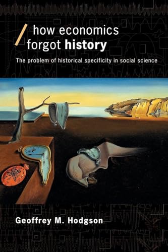 How Economics Forgot History: The Problem of Historical Specificity in Social Science (Economics as Social Theory)