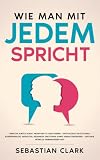 Wie man mit jedem spricht: Lerne die subtile Kunst, Menschen zu analysieren - Entschlüssle blitzschnell Körpersprache, Absichten, Gedanken, Emotionen ... Beziehungen aufzubauen, Band 1)