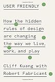 User Friendly- How the Hidden Rules of Design Are Changing the Way We Live, Work, and Play