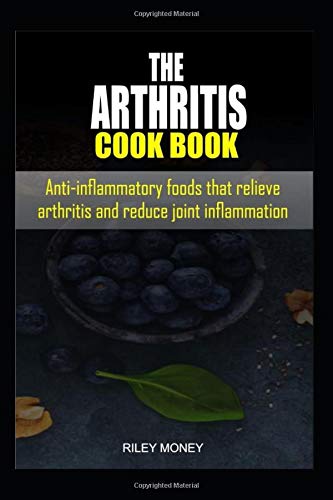 The Arthritis Cookbook: Anti-inflammatory foods that relieve arthritis and reduce...