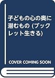 子どもの心の奥に潜むもの (ブックレット生きる 1)