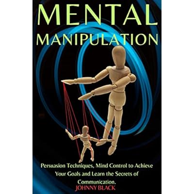 Mental Manipulation: Persuasion Techniques, Mind Control to Achieve Your Goals and Learn the Secrets of Communication.