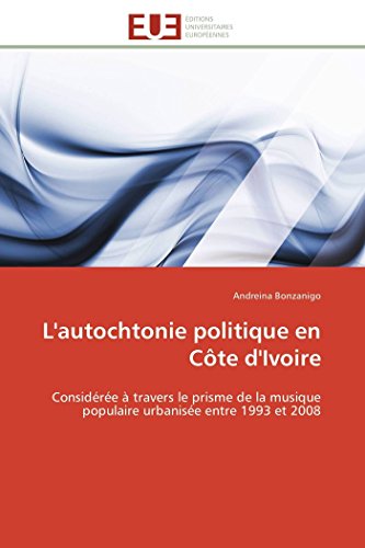 L'autochtonie politique en Côte d'Ivoire: Considérée à travers le prisme de la musique populaire urbanisée entre 1993 et 2008 (Omn.Univ.Europ.) (French Edition)