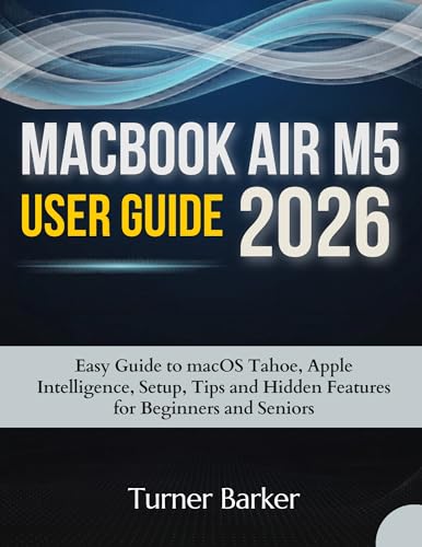 MacBook Air M5 User Guide 2026: Easy Guide to macOS Tahoe, Apple Intelligence, Setup, Tips, and Hidden Features for Beginners and Seniors