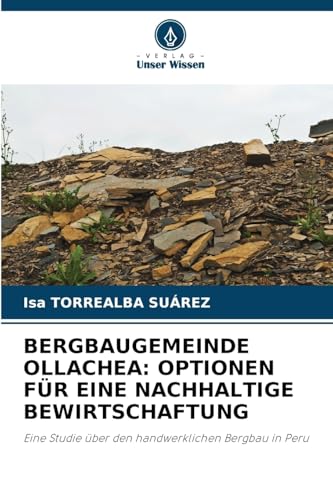 BERGBAUGEMEINDE OLLACHEA: OPTIONEN FÜR EINE NACHHALTIGE BEWIRTSCHAFTUNG: Eine Studie über den handwerklichen Bergbau in Peru