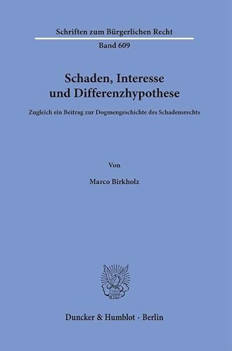 Schaden, Interesse und Differenzhypothese: Zugleich ein Beitrag zur Dogmengeschichte des Schadensrechts: 609 (Schriften zum Bürgerlichen Recht, 609)