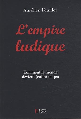 L'empire ludique : Comment le monde devient (enfin) un jeu