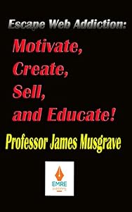 ESCAPE WEB ADDICTION: MOTIVATE, CREATE, SELL, AND EDUCATE: All-in-One Creative Multimedia Tools for Parents, Employers, Trainers, Students, and Employees (English Edition)