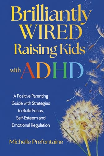 Brilliantly Wired - Raising Kids With ADHD: A Positive Parenting Guide With Strategies to Build Focus, Self-Esteem, and Emotional Regulation