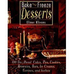 Bake and Freeze Desserts 130 Do-Ahead Cakes, Pies, Cookies, Brownies, Bars, Ice Creams, Terrines, and Sorbets