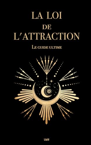 La Loi de l'attraction: Le guide ultime