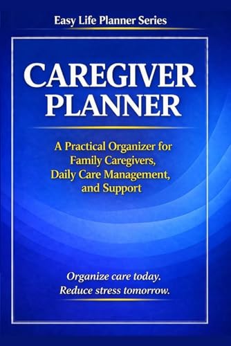 Caregiver Planner: A Practical Organizer for Family Caregivers, Daily Care Management, and Support