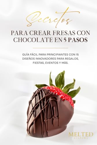 Secretos para crear Fresas con Chocolate en 5 pasos: Guía Fácil Para Principiantes con 15 diseños Innovadores Para Regalos, Fiestas, Eventos y Más. (Spanish Edition)