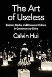 The Art of Useless: Fashion, Media, and Consumer Culture in Contemporary China (Global Chinese Culture)