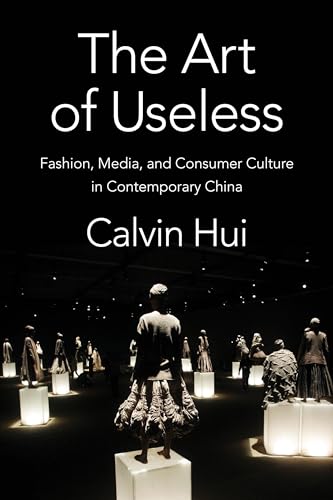 The Art Of Useless: Fashion, Media, And Consumer Culture In Contemporary China (Global Chinese Culture)