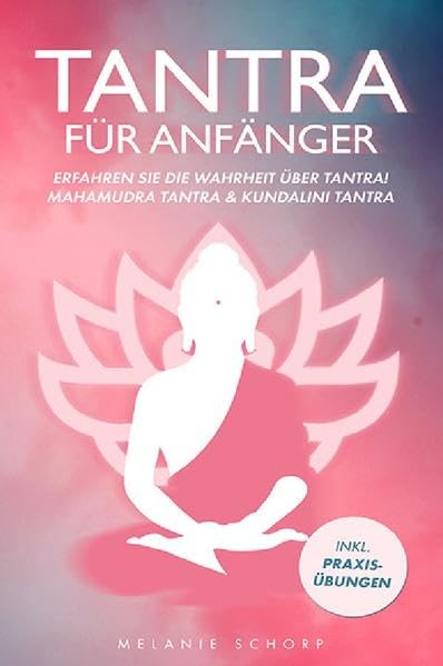 Tantra für Anfänger: Erfahren Sie die Wahrheit über Tantra! Mahamudra Tantra & Kundalini Tantra