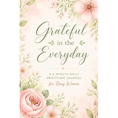 Grateful in the Everyday: A 5-minute Daily Gratitude Journal for Busy Women