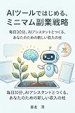 AIツールではじめる、ミニマム副業戦略: 毎日30分。AIアシスタントとつくる、あなたのための新しい収入の柱