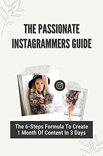 The Passionate Instagrammers Guide: The 6-Steps Formula To Create 1