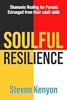 Soulful Resilience: Shamanic Healing for Parents Estranged from their Adult Child B0CXTG6G19 Book Cover