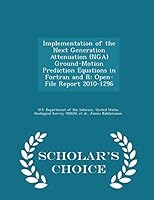 Implementation of the Next Generation Attenuation (Nga) Ground-Motion Prediction Equations in FORTRAN and R: Open-File Report 2010-1296 - Scholar's Choice Edition 1296051528 Book Cover