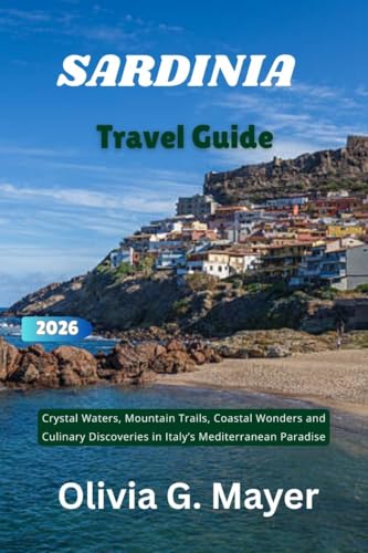 Sardinia Travel Guide 2026: Crystal Waters, Mountain Trails, Coastal Wonders and Culinary Discoveries in Italy’s Mediterranean Paradise (Journeys Across ... & adventure in each destination Book 32)